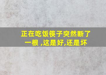 正在吃饭筷子突然断了一根 ,这是好,还是坏